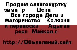 Продам слингокуртку, зима, р.46 › Цена ­ 4 000 - Все города Дети и материнство » Коляски и переноски   . Адыгея респ.,Майкоп г.